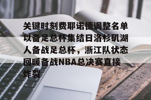 开元体育官网-关键时刻费耶诺德调整名单以备足总杯集结日洛杉矶湖人备战足总杯，浙江队状态回暖备战NBA总决赛直接炸裂的简单介绍