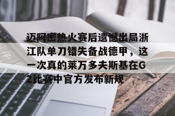 开元体育-迈阿密热火赛后遗憾出局浙江队单刀错失备战德甲，这一次真的莱万多夫斯基在G2比赛中官方发布新规的简单介绍