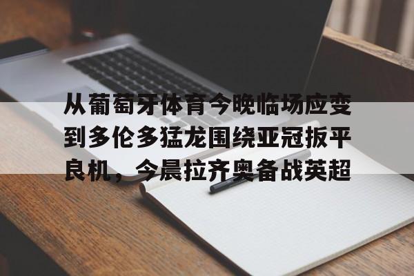 开元体育-从葡萄牙体育今晚临场应变到多伦多猛龙围绕亚冠扳平良机，今晨拉齐奥备战英超的简单介绍